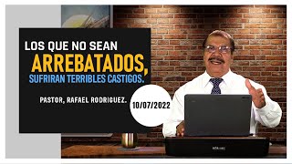 LOS QUE NO SEAN ARREBATADOS, SUFRIRAN TERRIBLES CASTIGOS.  10/07/2022