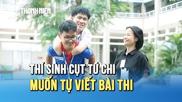 Thí sinh mất tứ chi thi tốt nghiệp THPT 2025: "Em sẽ tự viết khi làm bài thi môn văn"
