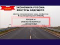 СЕССИЯ 7. ОТВЕТЫ НА ВОПРОСЫ ПО ЦИКЛУ ЛЕКЦИЙ &quot;ЭКОНОМИКА РОССИИ: КОНТУРЫ БУДУЩЕГО&quot;