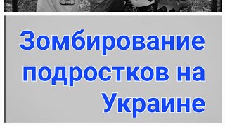 ЗОМБИРОВАНИЕ ПОДРОСТКОВ НА УКРАИНЕ! Моя личная история