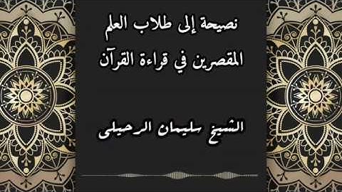 نصيحة إلى طلاب العلم المقصرين في تلاوة القرآن / الشيخ سليمان الرحيلي