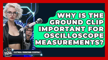 Why Is The Ground Clip Important For Oscilloscope Measurements? - Electrical Engineering Essentials