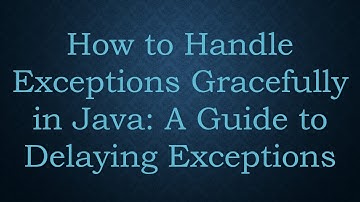 How to Handle Exceptions Gracefully in Java: A Guide to Delaying Exceptions