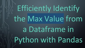 Efficiently Identify the Max Value from a Dataframe in Python with Pandas