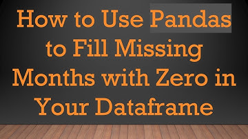 How to Use Pandas to Fill Missing Months with Zero in Your Dataframe