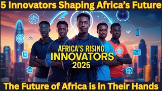 Africa’s Rising Innovators: 5 Young Tech Leaders Transforming 2025