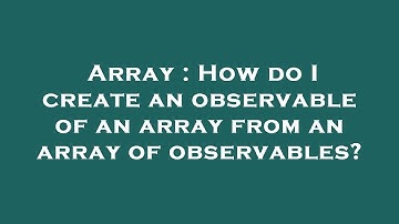 Array : How do I create an observable of an array from an array of observables?