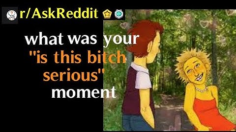What was your “is this bitch serious” moment? (r/AskReddit Top Posts)