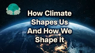 How Climate Shapes Us — And How We Shape It. Explained in 6 minutes