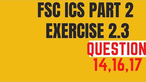 FSC PART 2 ICS PART 2 EXERCISE 2.3 QUESTION 14,16,17