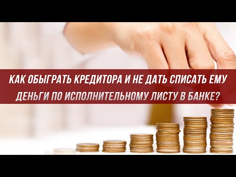 Как обыграть кредитора и не дать списать ему деньги по исполнительному листу в банке?