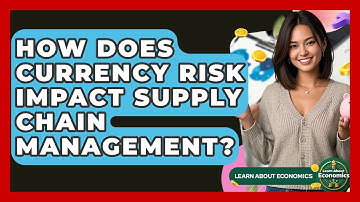 How Does Currency Risk Impact Supply Chain Management? - Learn About Economics