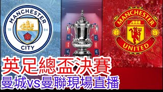 【曼聯Live旁述】英足總盃決賽 曼城 VS 曼聯 現場旁述 ，Man City Vs Man United 23/24賽季【中醫曼筆】20240525