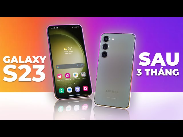 Đánh giá Galaxy S23 sau 3 tháng: Xuất sắc! Ngoại trừ hai lưu ý