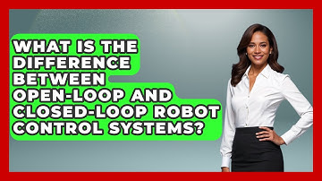 What Is the Difference Between Open-Loop and Closed-Loop Robot Control Systems? - Test