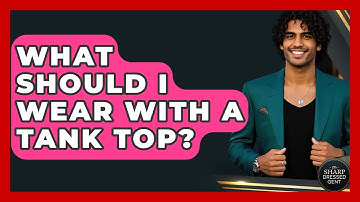 What Should I Wear With A Tank Top? - The Sharp Dressed Gent