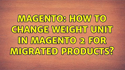 Magento: How to Change Weight Unit in Magento 2 for Migrated Products? (2 Solutions!!)