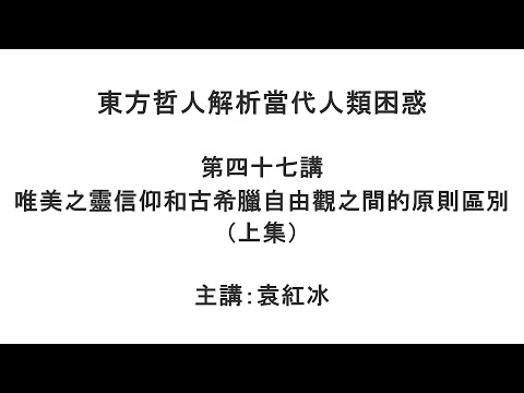 唯美之灵信仰和古希腊自由观之间的原则区别（上集）（东方哲人解析当代人类困惑 第四十七讲）【袁红冰杏坛】 08152021