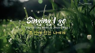 주 안에 있는 나에게 Singing I go (The trusting Heart to Jesus Clings)