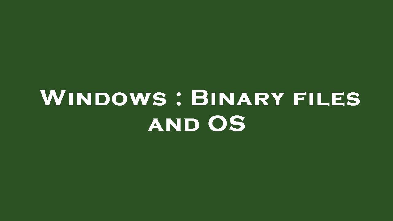 Windows Binary files and OS YouTube