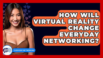 How Will Virtual Reality Change Everyday Networking? - Everyday-Networking