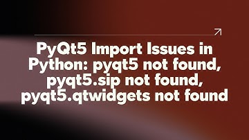PyQt5 Import Issues in Python: pyqt5 not found, pyqt5.sip not found, pyqt5.qtwidgets not found