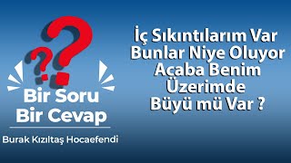 İç Sıkıntılarım Var, Bunlar Niye Oluyor, Acaba Benim Üzerimde Büyü mü Var ?