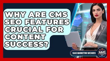 Why Are CMS SEO Features Crucial For Content Success? - Saas Marketing Wizards