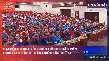 ĐẠI HỘI THI ĐUA YÊU NƯỚC CÔNG NHÂN VIÊN CHỨC LAO ĐỘNG TOÀN QUỐC LẦN THỨ XI