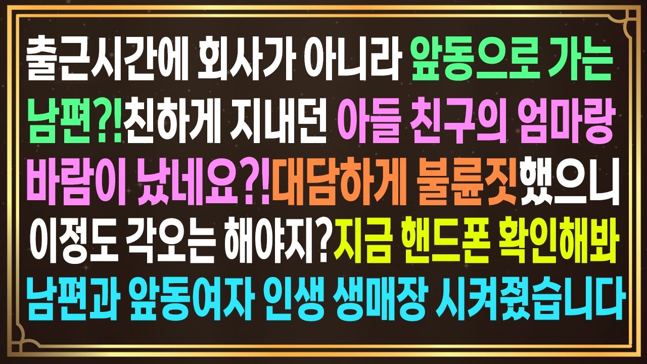 출근시간에 회사가 아니라 앞동으로 가는남편?!친하게 지내던 아들친구의 엄마랑 바람이 났네요?!불륜짓했으니 각오는 해야지? 지금 핸드폰 확인해봐남편과 앞동여자인생 생매장 시켰습니다