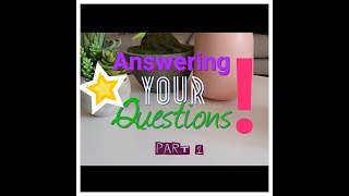 Your Questions My Answers! Part 1