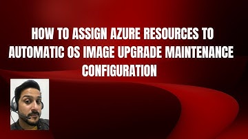 HOW TO ASSIGN AZURE RESOURCES TO AUTOMATIC OS IMAGE UPGRADE MAINTENANCE CONFIGURATION