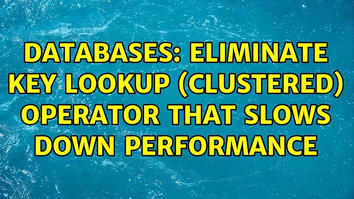 Databases: Eliminate Key Lookup (Clustered) operator that slows down performance (3 Solutions!!)