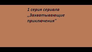 1 сезон 1 серия Сериала,,Захватывающие приключения 1 сезон 1 серия Сериала,,Захватывающие приключения