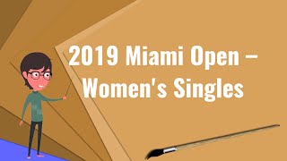 What is 2019 Miami Open – Women's Singles?, Explain 2019 Miami Open – Women's Singles