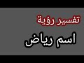 تفسير رؤية اسم رياض في المنام 