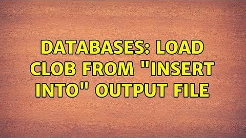 Databases: Load clob from "insert into" output file (2 Solutions!!)