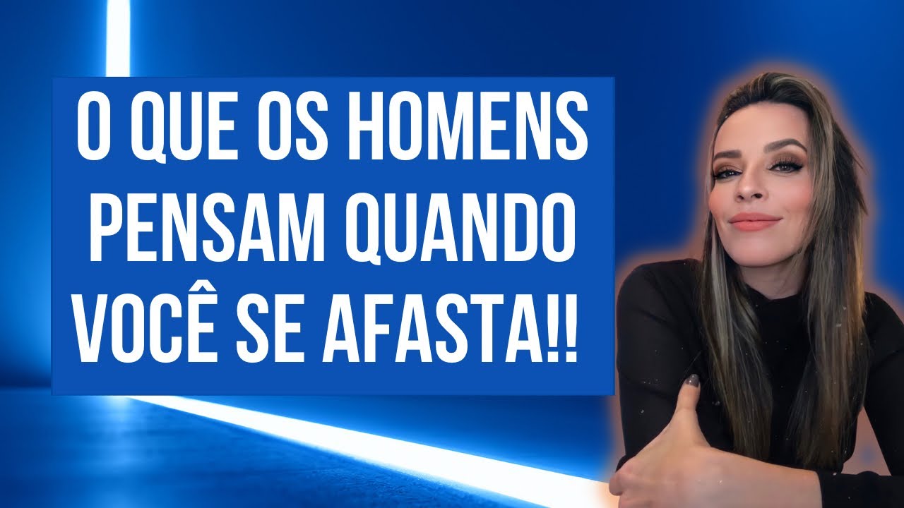 O QUE OS HOMENS PENSAM QUANDO VOCÊ SE AFASTA