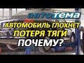 АВТОМОБИЛЬ ГЛОХНЕТ И ТЕРЯЕТ ТЯГУ | ПРИЧИНЫ