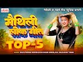  top 5   maithili lokgeet songs 2023  maithili songs  hit maithili ganga songs