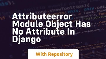 Attributeerror module object has no attribute in django