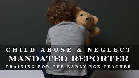 Child Abuse & Neglect: Mandated Reporter Training for ECE Teachers