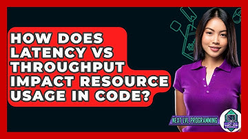How Does Latency Vs Throughput Impact Resource Usage In Code? - Next LVL Programming