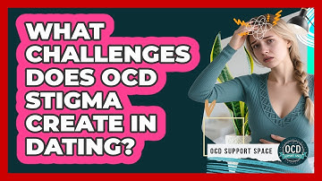 What Challenges Does OCD Stigma Create In Dating? - OCD Support Space