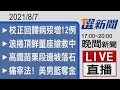 2021/08/07  TVBS選新聞 17:00-20:00晚間新聞直播