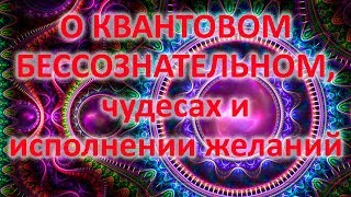 О КВАНТОВОМ БЕССОЗНАТЕЛЬНОМ, чудесах и исполнении желаний