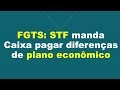#FGTS_RESPOSTAS: STF manda Caixa pagar diferenças de planos econômicos
