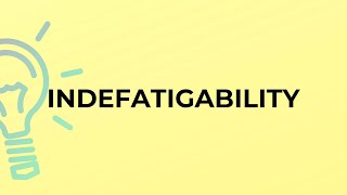 What is the meaning of the word INDEFATIGABILITY