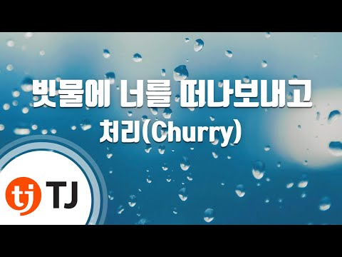 [TJ노래방] 빗물에너를떠나보내고 - 처리(Churry) / TJ Karaoke