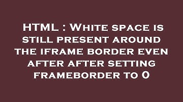 HTML : White space is still present around the iframe border even after after setting frameborder to